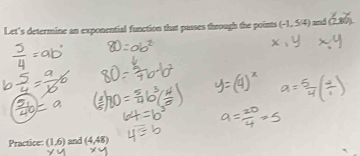 Let’s determine an exponential function that passes faough the points (-1,5/4) and (2,80)
Practice: (1,6) and (4,48)