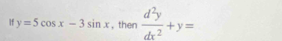 If y=5cos x-3sin x , then  d^2y/dx^2 +y=