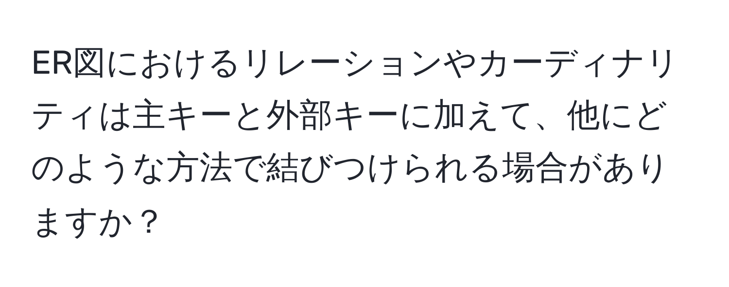 ER図におけるリレーションやカーディナリティは主キーと外部キーに加えて、他にどのような方法で結びつけられる場合がありますか？