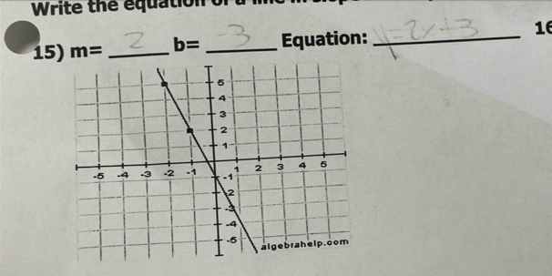 Write the equation of 
15) m= _ b= _Equation:_ 
16