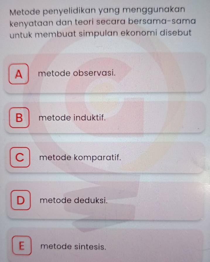 Metode penyelidikan yang menggunakan
kenyataan dan teori secara bersama-sama
untuk membuat simpulan ekonomi disebut
A metode observasi.
B metode induktif.
Cl metode komparatif.
D metode deduksi.
E metode sintesis.