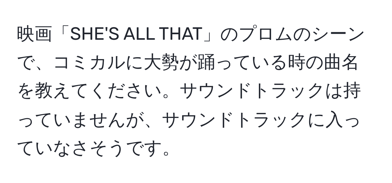 映画「SHE'S ALL THAT」のプロムのシーンで、コミカルに大勢が踊っている時の曲名を教えてください。サウンドトラックは持っていませんが、サウンドトラックに入っていなさそうです。