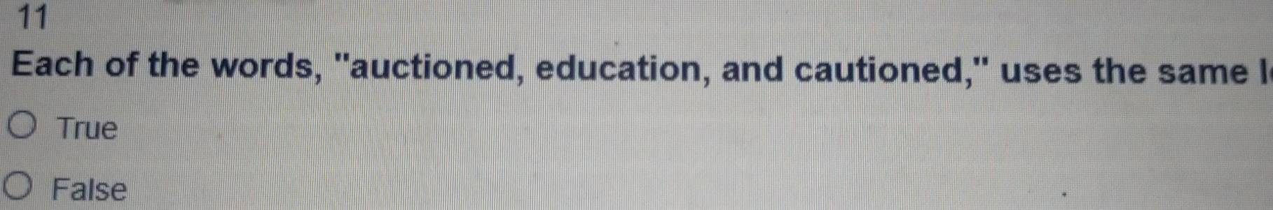 Each of the words, "auctioned, education, and cautioned," uses the same I
True
False