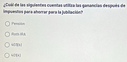 ¿Cuál de las siguientes cuentas utiliza las ganancias después de
impuestos para ahorrar para la jubilación?
Pension
Roth IRA
403 (b)
401(k)