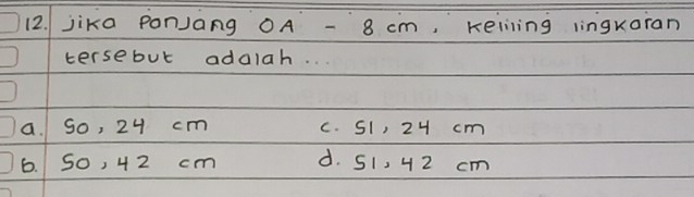 jikg PonJang OA - 8 cm, Keiling linguaran
tersebut adalah.
a. So, 24 cm c. S1, 24 cm
6. So, 42 cm d. S1, 42 cm