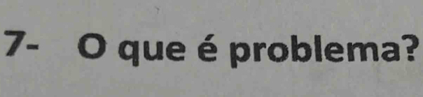 7- O que é problema?