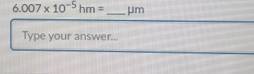 6.007* 10^(-5)hm= _ μm
Type your answer...