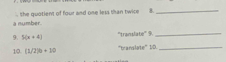 ). the quotient of four and one less than twice 8._ 
a number. 
9. 5(x+4) “translate” 9._ 
10. (1/2)b+10 “translate” 10._