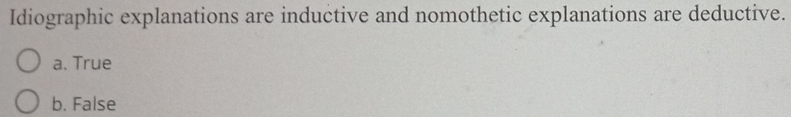 Idiographic explanations are inductive and nomothetic explanations are deductive.
a. True
b. False