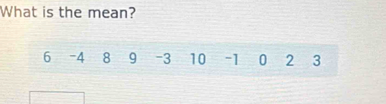 What is the mean?
6 -4 8 9 -3 10 ~ 1 0 2 3