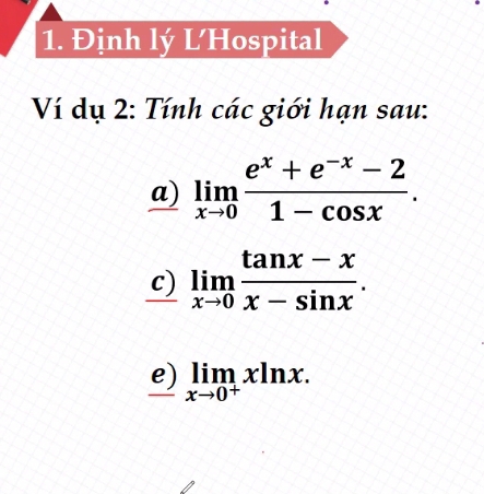 Định lý L’Hospital
Ví dụ 2: Tính các giới hạn sau:
a) limlimits _xto 0 (e^x+e^(-x)-2)/1-cos x . 
c) limlimits _xto 0 (tan x-x)/x-sin x . 
e) limlimits _xto 0^+xln x.