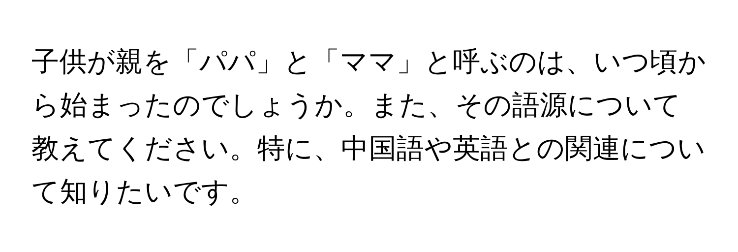 子供が親を「パパ」と「ママ」と呼ぶのは、いつ頃から始まったのでしょうか。また、その語源について教えてください。特に、中国語や英語との関連について知りたいです。