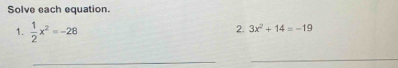 Solve each equation. 
1.  1/2 x^2=-28
2. 3x^2+14=-19
_ 
_