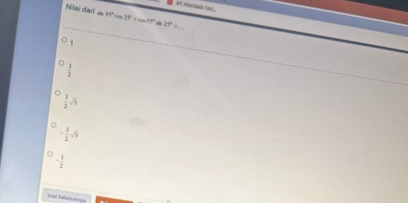 PRATAGA TAH
Nilai dari sin 95°cos 25°+cos 95° 25°= _
1
 1/2 
 1/2 sqrt(3)
- 1/2 sqrt(3)
- 1/2 
Soai Sebelumma
