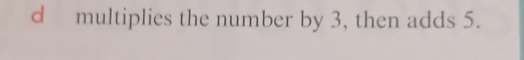 multiplies the number by 3, then adds 5.