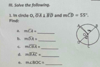 Solve the following. 
1. In circle O, overline OA⊥ overline BD and mwidehat CD=55°. 
Find: 
a. mwidehat CA=
_ 
b. mwidehat DA=
_ 
C. mwidehat CBA=
_ 
d. mwidehat BAC= _ 
e. m∠ BOC= _