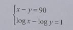 beginarrayl x-y=90 log x-log y=1endarray.