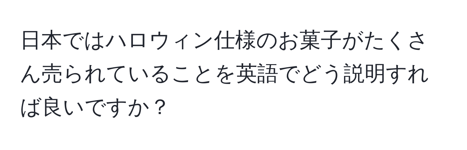 日本ではハロウィン仕様のお菓子がたくさん売られていることを英語でどう説明すれば良いですか？