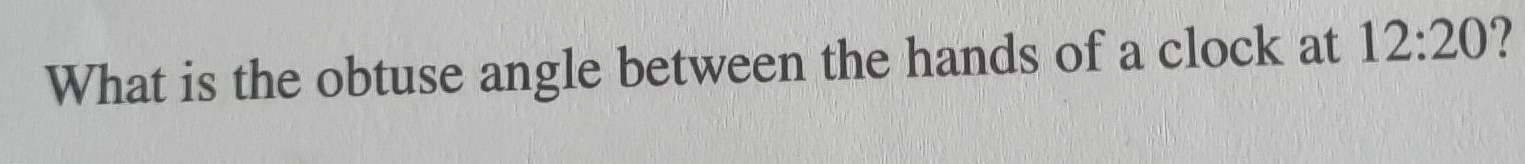 What is the obtuse angle between the hands of a clock at 12:20 ?