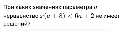 При каких значениях параметра д 
Hepabehctbo x(a+8)<6a+2 Hе имееt 
решений?