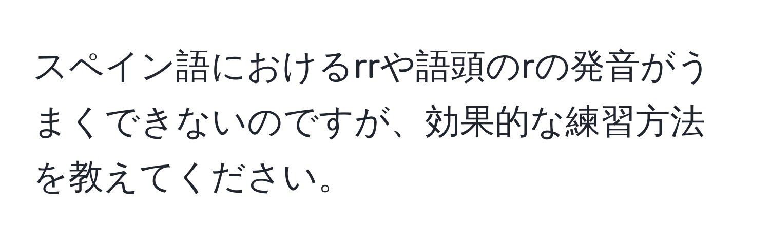 スペイン語におけるrrや語頭のrの発音がうまくできないのですが、効果的な練習方法を教えてください。