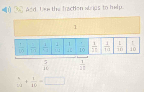 Add. Use the fraction strips to help.
1
 5/10   1/10 
 5/10 + 1/10 =□