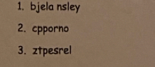 bjela nsley 
2. cpporno 
3. ztpesrel