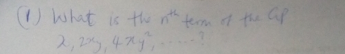 (1 ) What is the n^(th) term of the Gp
x, 2x, 4xy^2,...