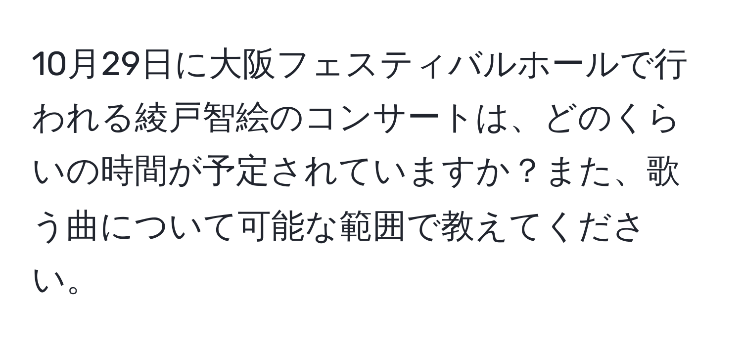 10月29日に大阪フェスティバルホールで行われる綾戸智絵のコンサートは、どのくらいの時間が予定されていますか？また、歌う曲について可能な範囲で教えてください。