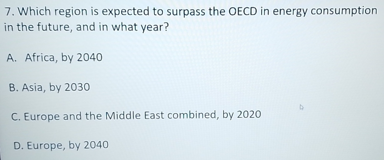 Which region is expected to surpass the OECD in energy consumption
in the future, and in what year?
A. Africa, by 2040
B. Asia, by 2030
C. Europe and the Middle East combined, by 2020
D. Europe, by 2040