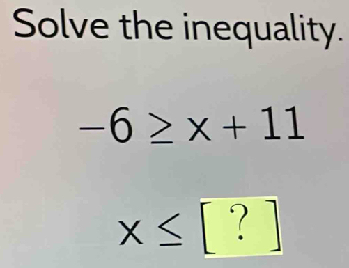 Solve the inequality.
-6≥ x+11
x≤ [?]