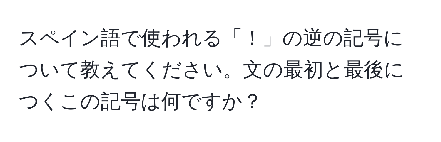 スペイン語で使われる「！」の逆の記号について教えてください。文の最初と最後につくこの記号は何ですか？