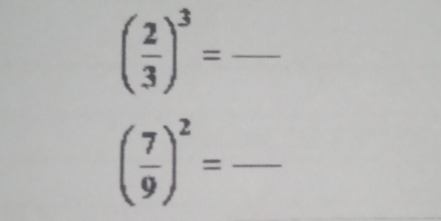 ( 2/3 )^3= _
( 7/9 )^2= _ 