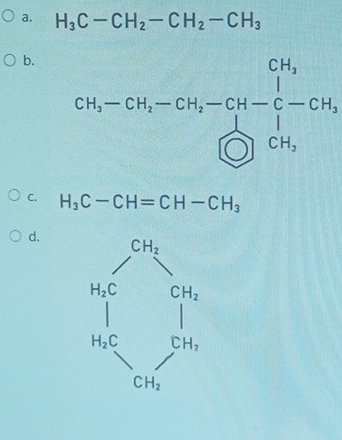 H_3C-CH_2-CH_2-CH_3
b. CH_3-GH_2-CH_3-CH-C-CH_3
C. H_3C-CH=CH-CH_3
d. beginarrayr 2012 10encloselongdiv  ^11 0 bc