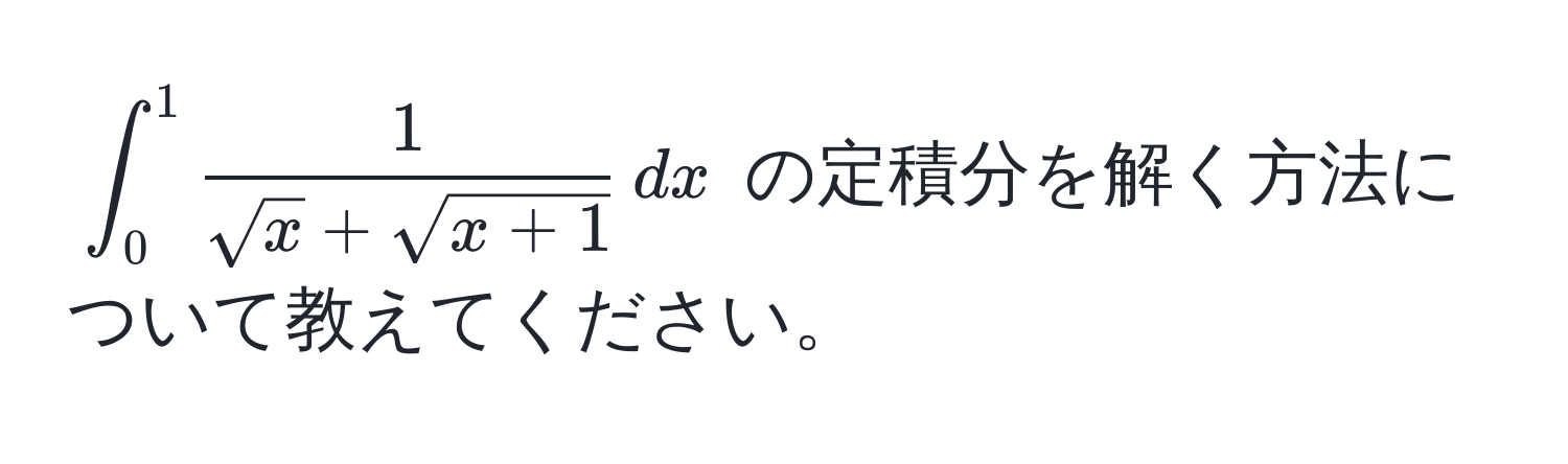 $ ∈t_0^(1 frac1)sqrt(x) + sqrt(x+1) , dx $ の定積分を解く方法について教えてください。