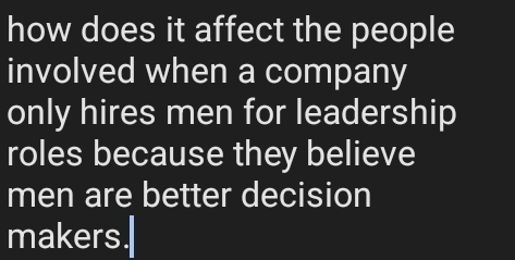 how does it affect the people 
involved when a company 
only hires men for leadership 
roles because they believe 
men are better decision 
makers.