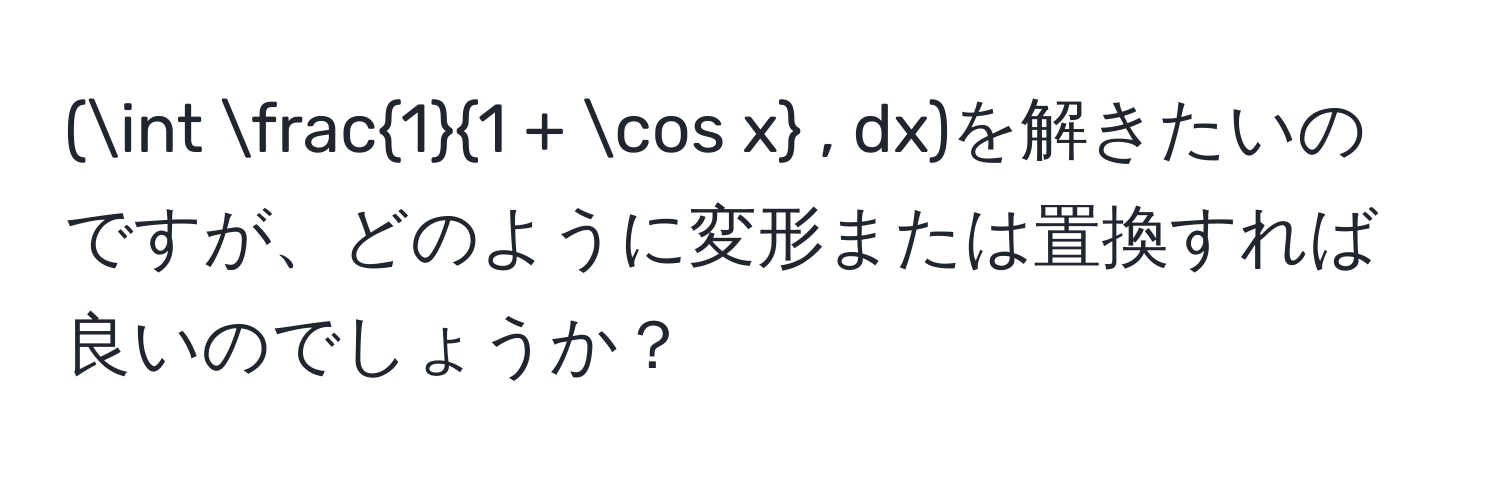 (∈t  1/1 + cos x  , dx)を解きたいのですが、どのように変形または置換すれば良いのでしょうか？