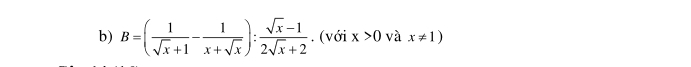 B=( 1/sqrt(x)+1 - 1/x+sqrt(x) ): (sqrt(x)-1)/2sqrt(x)+2 . (với x>0 và x!= 1)