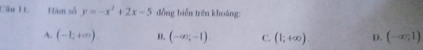 Hàm số y=-x^2+2x-5 đồng biến trên khoảng:
A. (-1;+∈fty ). (-∈fty ;-1). C. (1;+∈fty ) D. (-∈fty ,1)
B.