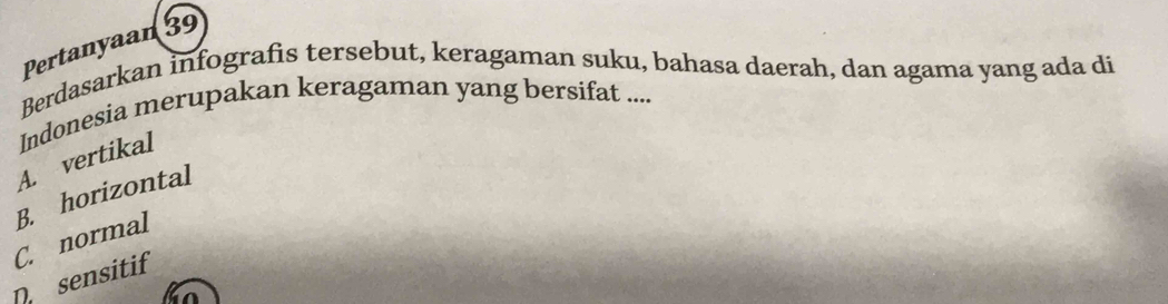 Pertanyaan 39
Berdasarkan infografis tersebut, keragaman suku, bahasa daerah, dan agama yang ada di
A. vertikal Indonesia merupakan keragaman yang bersifat ....
Dsensitif C. normal B. horizontal