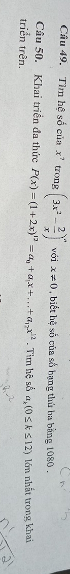 Tìm hệ số của x^7 trong (3x^2- 2/x )^n với x!= 0 , biết hệ số của số hạng thứ ba bằng 1080. 
Câu 50. Khai triển đa thức P(x)=(1+2x)^12=a_0+a_1x+...+a_12x^(12). Tìm hệ số a_k(0≤ k≤ 12)
triển trên. lớn nhất trong khai