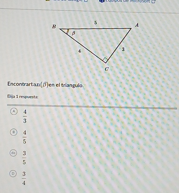 ip o s d e Mcros o n 
Encontrartan(β)en el triangulo.
Elija 1 respuesta:
A  4/3 
,
a ?
B  4/5 
e 
s 
h h

do  3/5 
D h a
D  3/4 