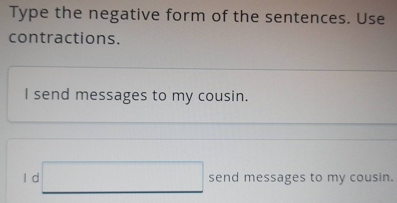 Type the negative form of the sentences. Use
contractions.
I send messages to my cousin.
l d □ send messages to my cousin.