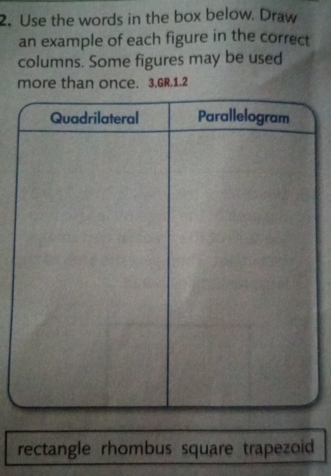 Use the words in the box below. Draw 
an example of each figure in the correct 
columns. Some figures may be used 
more than once. 3.GR.1.2 
rectangle rhombus square trapezoid