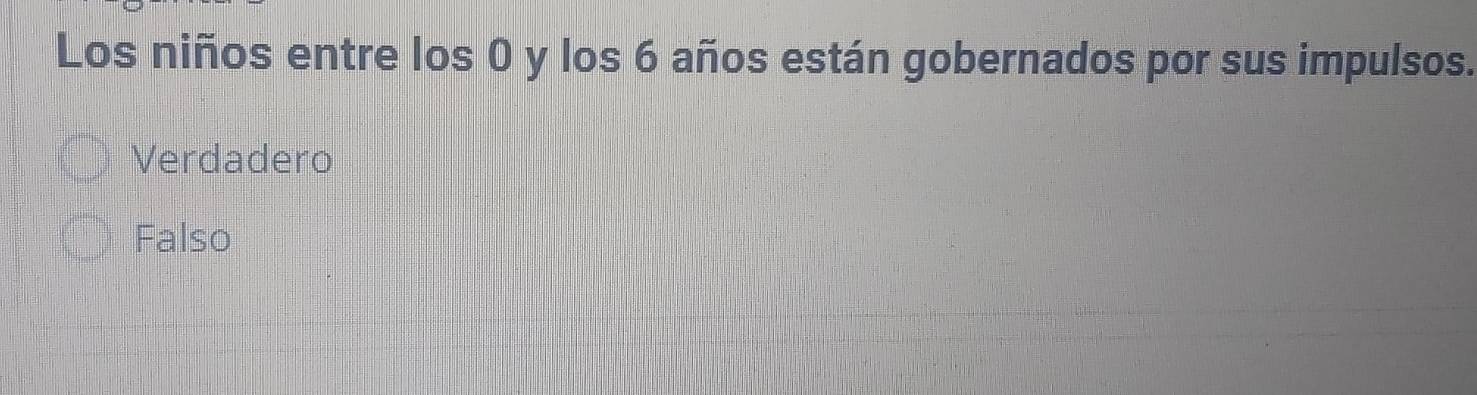 Los niños entre los 0 y los 6 años están gobernados por sus impulsos.
Verdadero
Falso