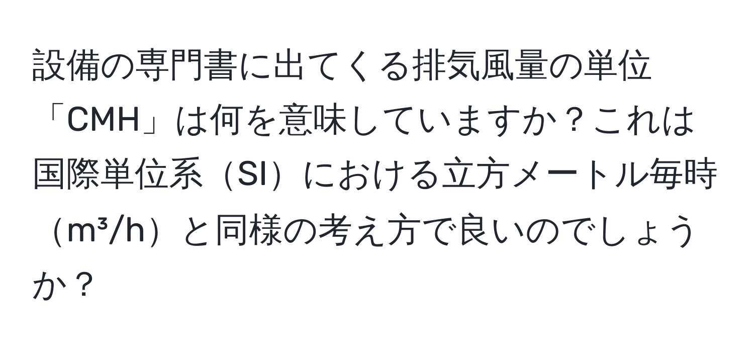 設備の専門書に出てくる排気風量の単位「CMH」は何を意味していますか？これは国際単位系SIにおける立方メートル毎時m³/hと同様の考え方で良いのでしょうか？