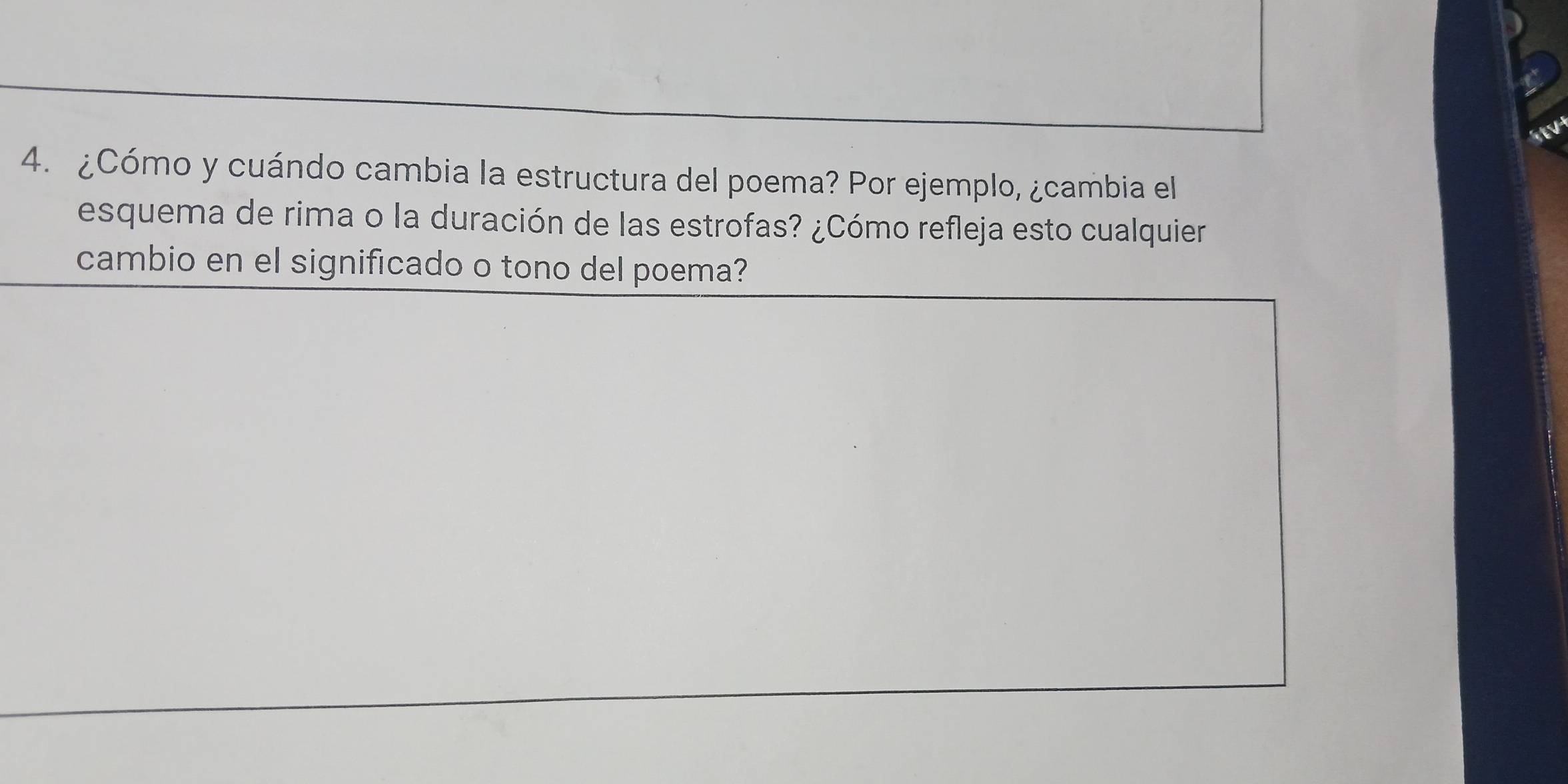 EV 
4. ¿Cómo y cuándo cambia la estructura del poema? Por ejemplo, ¿cambia el 
esquema de rima o la duración de las estrofas? ¿Cómo refleja esto cualquier 
cambio en el significado o tono del poema?