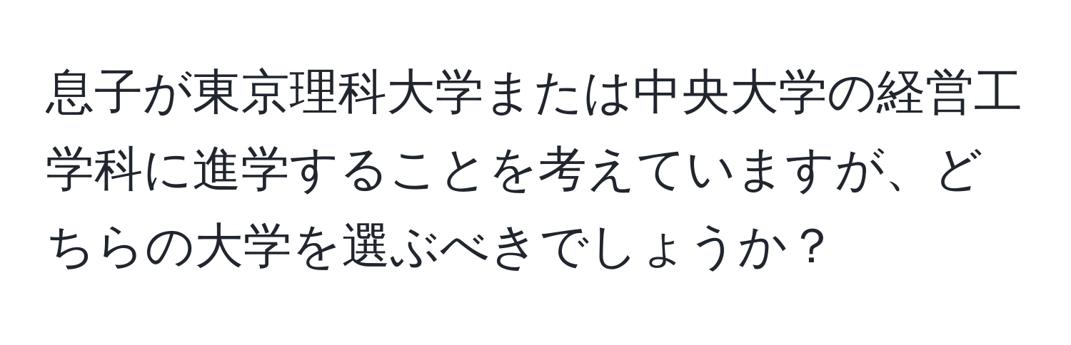 息子が東京理科大学または中央大学の経営工学科に進学することを考えていますが、どちらの大学を選ぶべきでしょうか？