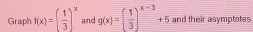 Graph f(x)=( 1/3 )^x and g(x)=( 1/3 )^x-3+5 and their asymptotes