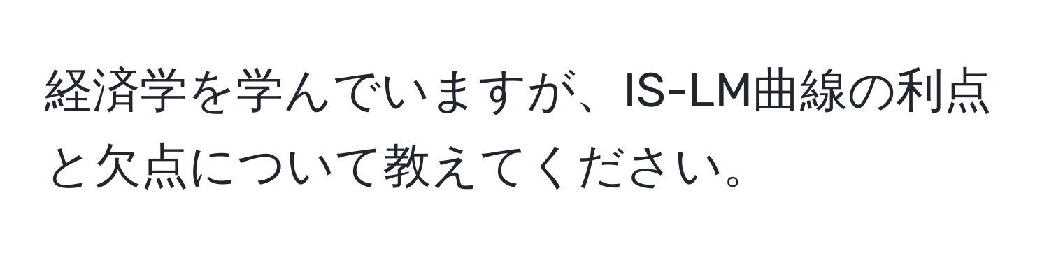 経済学を学んでいますが、IS-LM曲線の利点と欠点について教えてください。